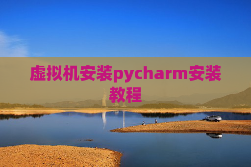 虚拟机安装pycharm安装教程 虚拟机安装pycharm安装教程